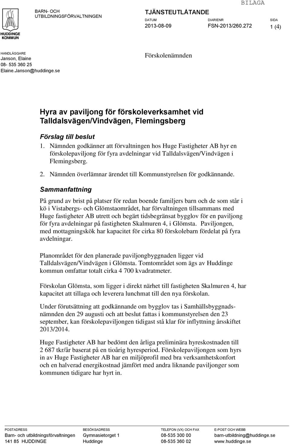 Nämnden godkänner att förvaltningen hos Huge Fastigheter AB hyr en förskolepaviljong för fyra avdelningar vid Talldalsvägen/Vindvägen i Flemingsberg. 2.