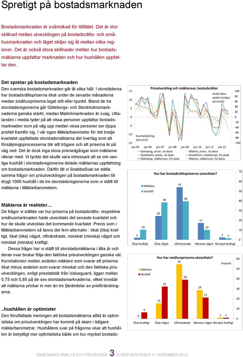 Det är också stora skillnader mellan hur bostadsmäklarna uppfattar marknaden och hur hushållen uppfattar den. Det spretar på bostadsmarknaden Den svenska bostadsmarknaden går åt olika håll.