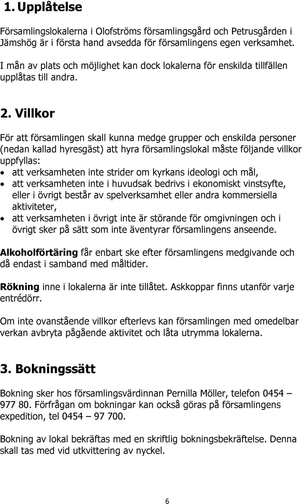 Villkor För att församlingen skall kunna medge grupper och enskilda personer (nedan kallad hyresgäst) att hyra församlingslokal måste följande villkor uppfyllas: att verksamheten inte strider om