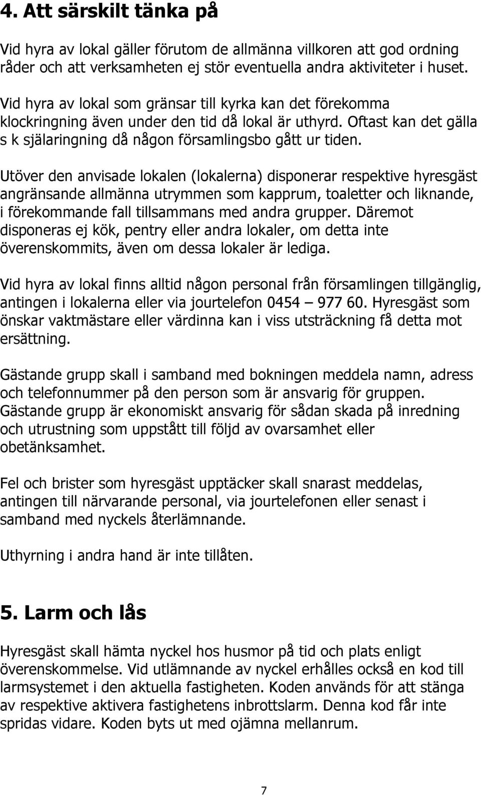 Utöver den anvisade lokalen (lokalerna) disponerar respektive hyresgäst angränsande allmänna utrymmen som kapprum, toaletter och liknande, i förekommande fall tillsammans med andra grupper.