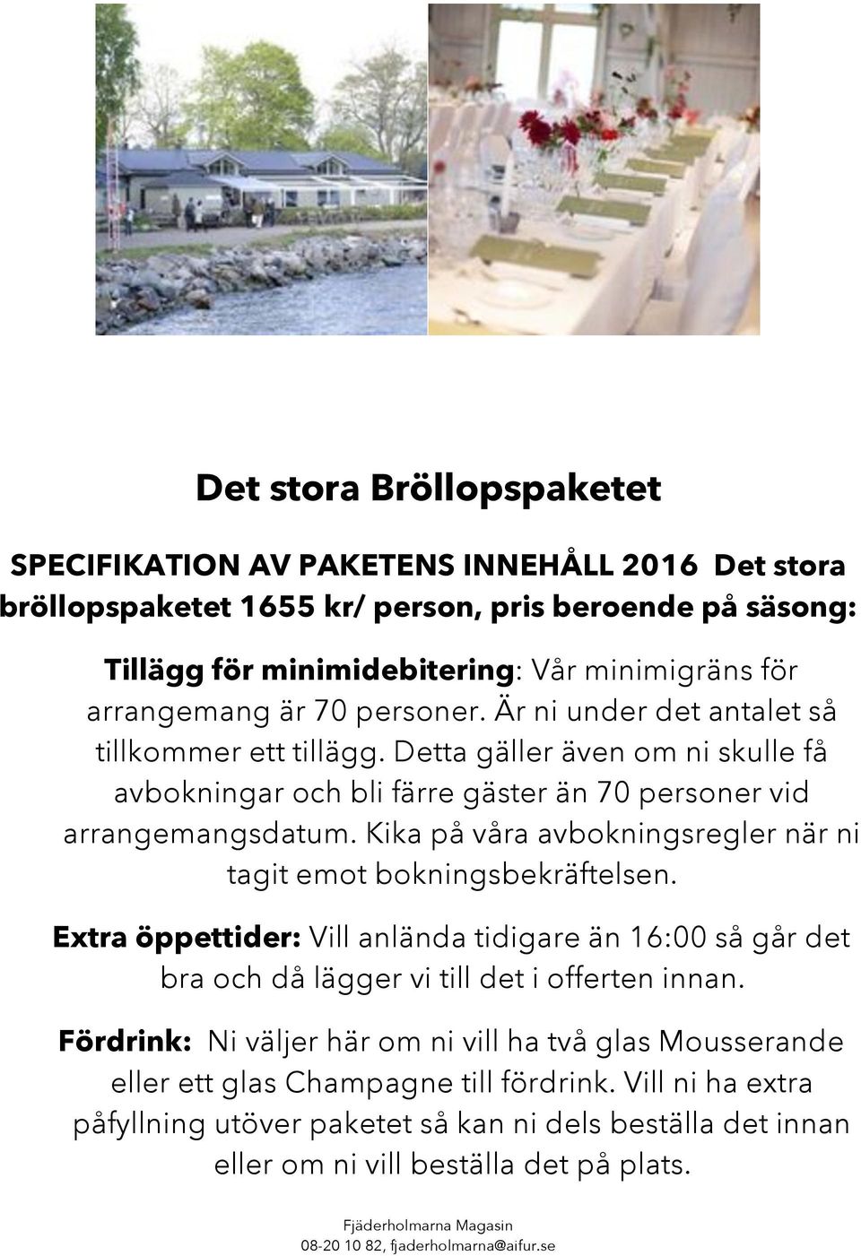 Kika på våra avbokningsregler när ni tagit emot bokningsbekräftelsen. Extra öppettider: Vill anlända tidigare än 16:00 så går det bra och då lägger vi till det i offerten innan.