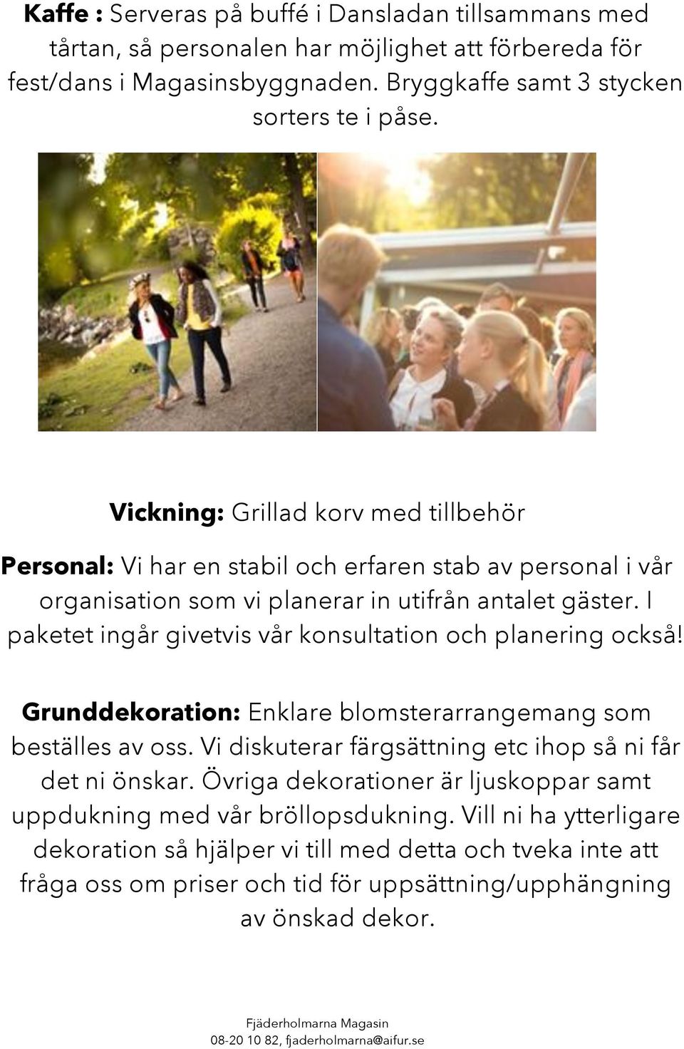 I paketet ingår givetvis vår konsultation och planering också! Grunddekoration: Enklare blomsterarrangemang som beställes av oss. Vi diskuterar färgsättning etc ihop så ni får det ni önskar.