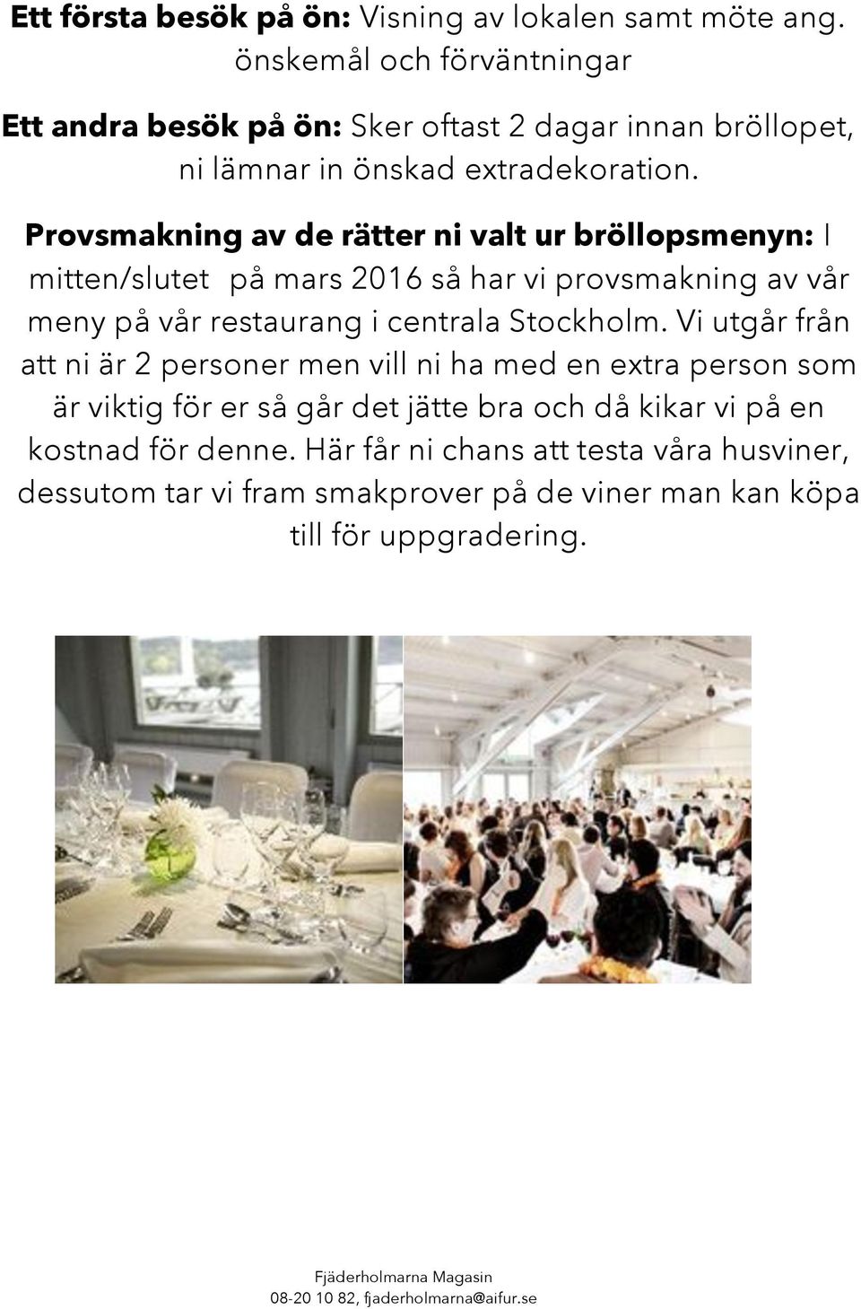 Provsmakning av de rätter ni valt ur bröllopsmenyn: I mitten/slutet på mars 2016 så har vi provsmakning av vår meny på vår restaurang i centrala