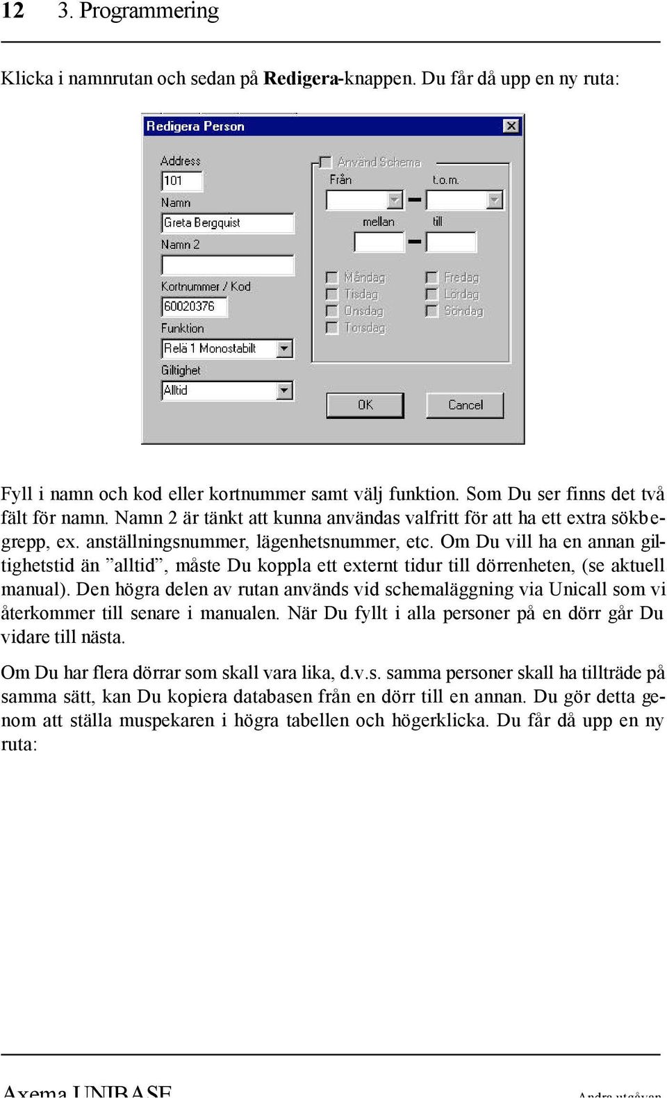 Om Du vill ha en annan giltighetstid än alltid, måste Du koppla ett externt tidur till dörrenheten, (se aktuell manual).