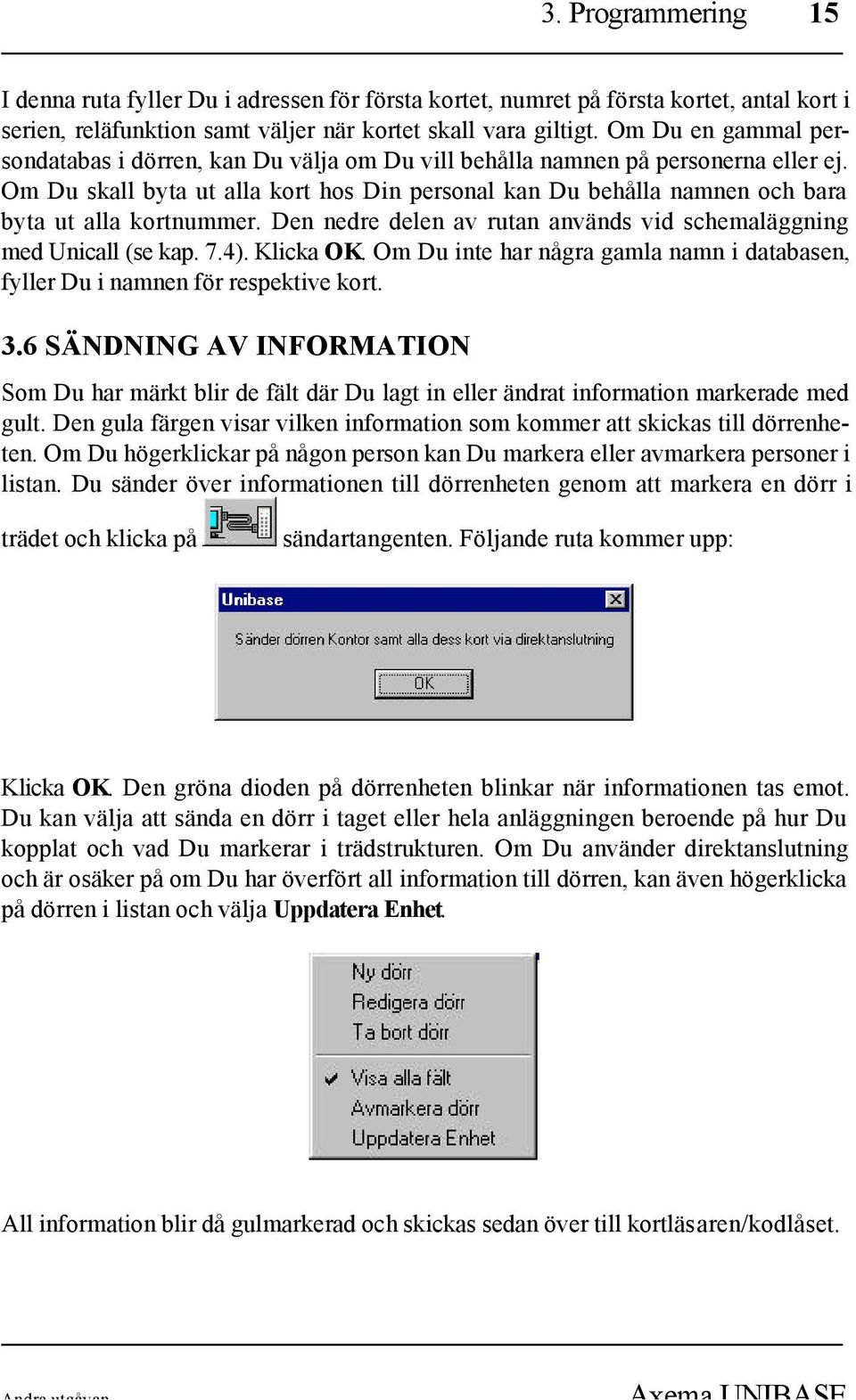 Om Du skall byta ut alla kort hos Din personal kan Du behålla namnen och bara byta ut alla kortnummer. Den nedre delen av rutan används vid schemaläggning med Unicall (se kap. 7.4). Klicka OK.