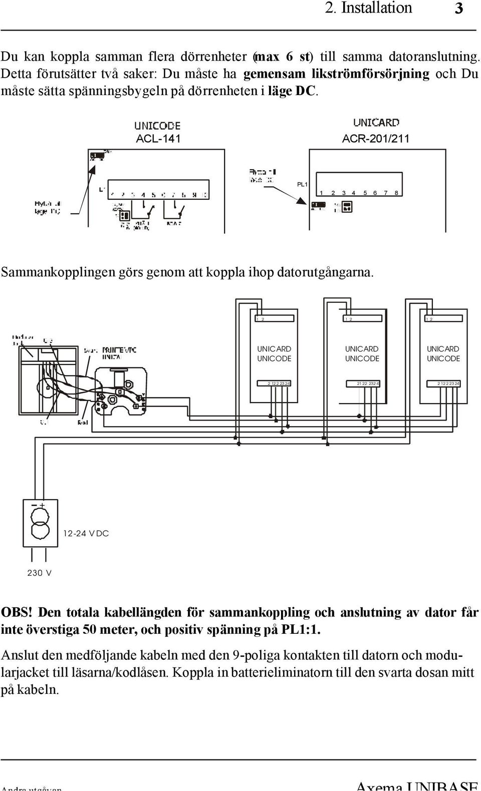 ACL-141 ACR-201/211 PL1 1 2 3 4 5 6 7 8 Sammankopplingen görs genom att koppla ihop datorutgångarna.
