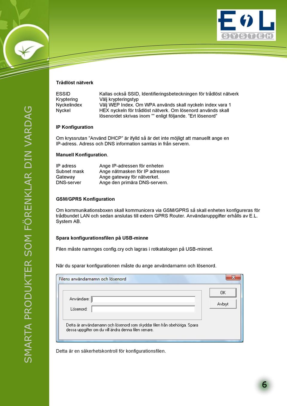 Ert lösenord IP Konfiguration Om kryssrutan Använd DHCP är ifylld så är det inte möjligt att manuellt ange en IP-adress. Adress och DNS information samlas in från servern. Manuell Konfiguration.