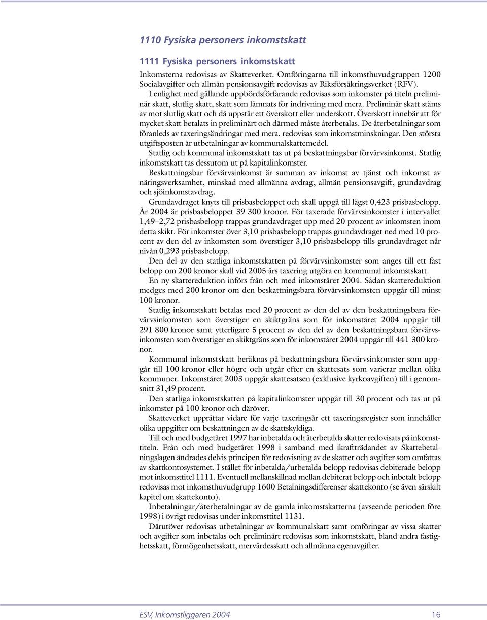 I enlighet med gällande uppbördsförfarande redovisas som inkomster på titeln preliminär skatt, slutlig skatt, skatt som lämnats för indrivning med mera.