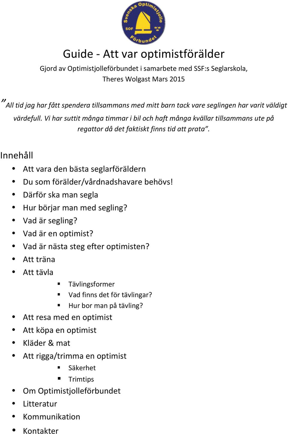 Innehåll Att vara den bästa seglarföräldern Du som förälder/vårdnadshavare behövs! Därför ska man segla Hur börjar man med segling? Vad är segling? Vad är en optimist?