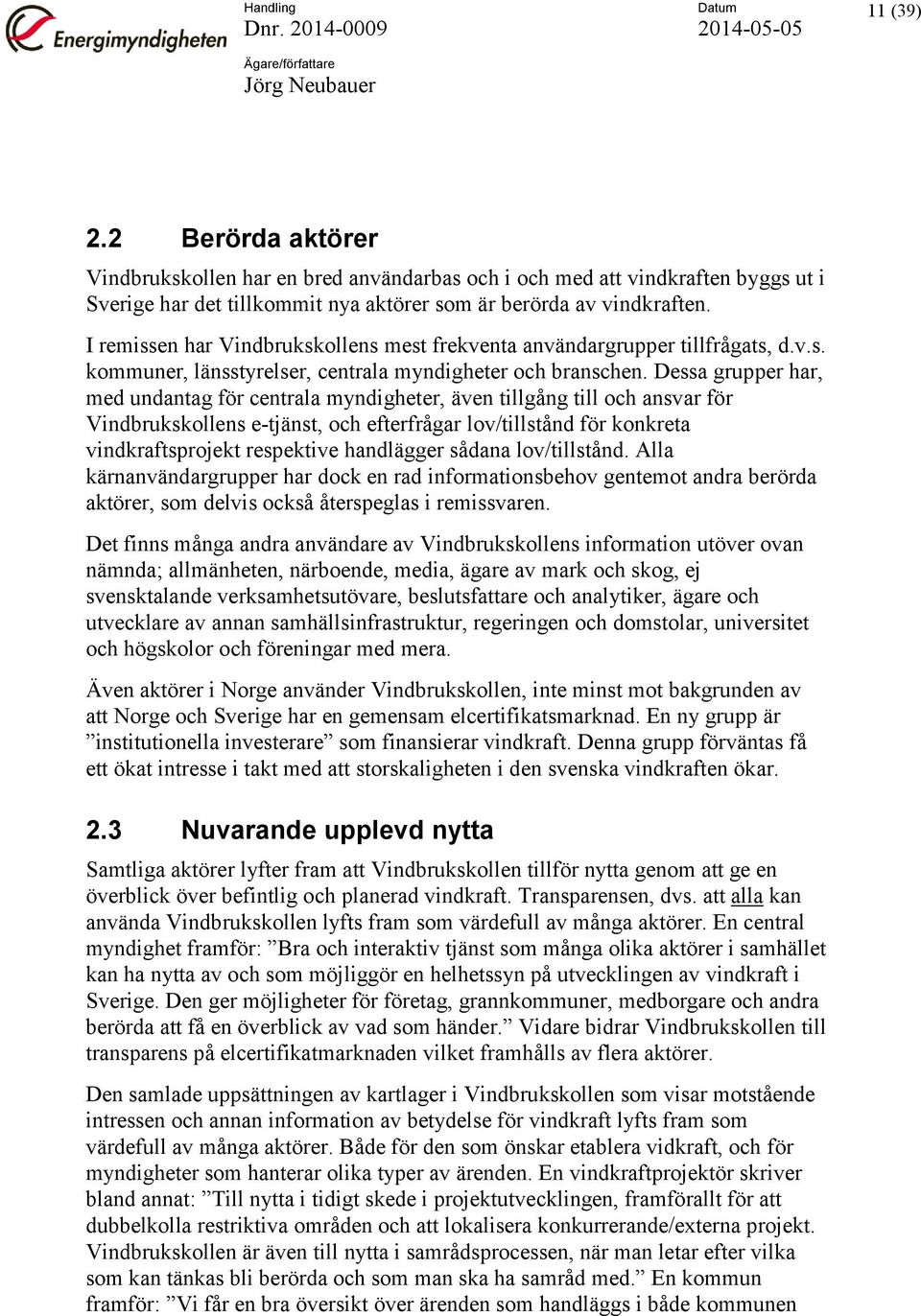 Dessa grupper har, med undantag för centrala myndigheter, även tillgång till och ansvar för Vindbrukskollens e-tjänst, och efterfrågar lov/tillstånd för konkreta vindkraftsprojekt respektive