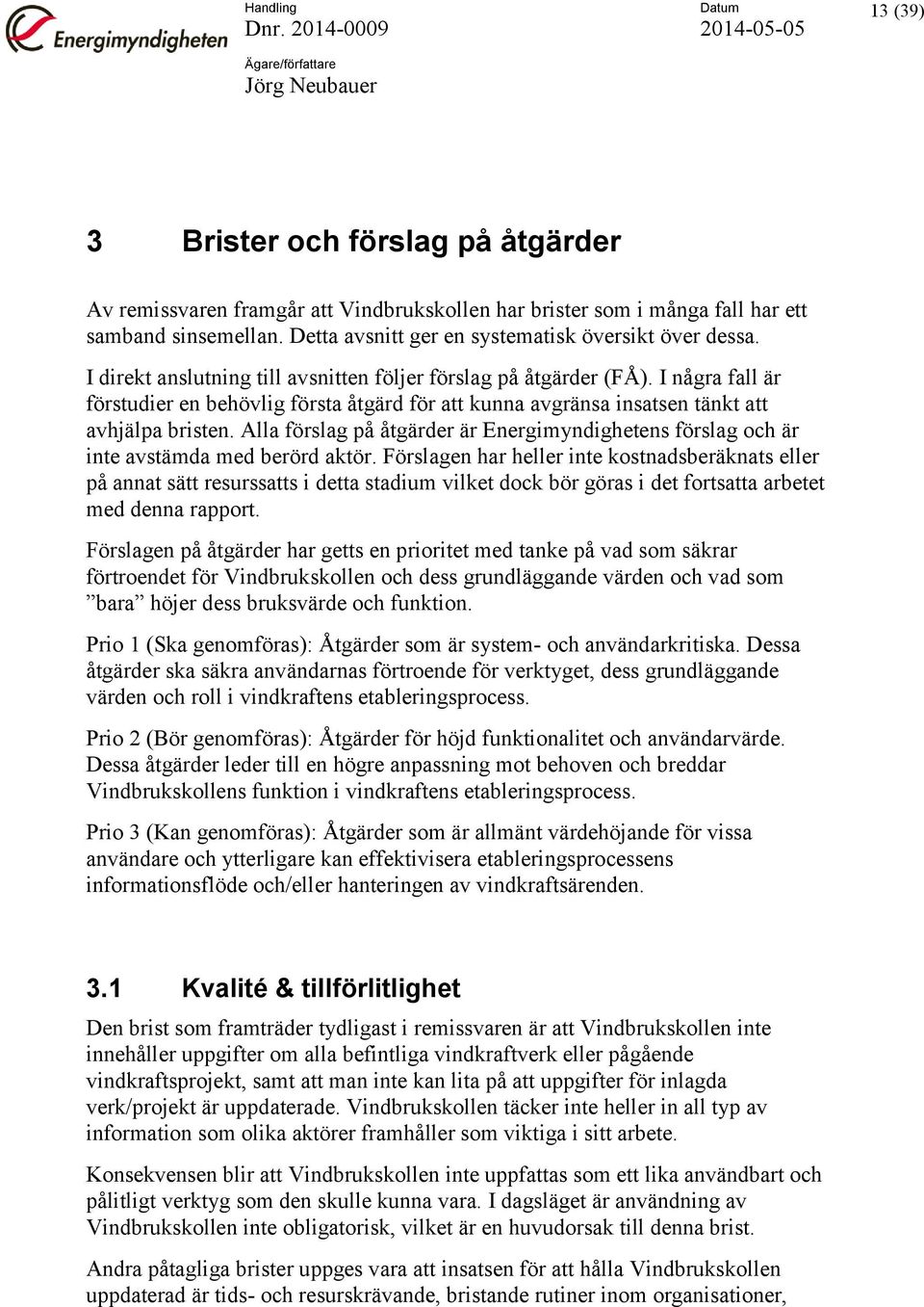 I några fall är förstudier en behövlig första åtgärd för att kunna avgränsa insatsen tänkt att avhjälpa bristen.
