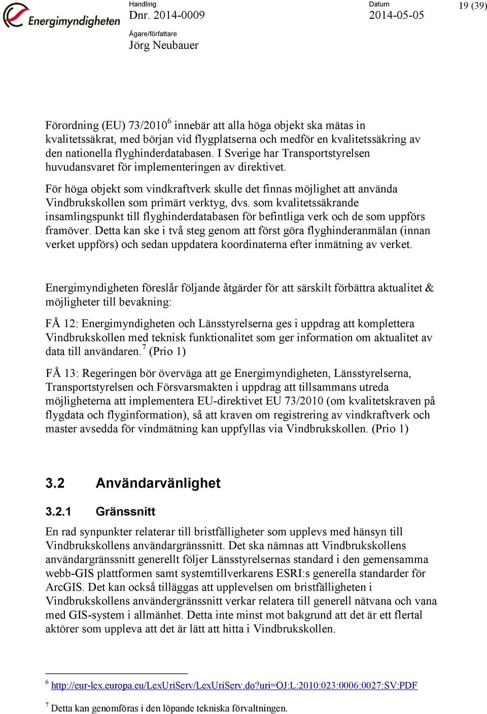 För höga objekt som vindkraftverk skulle det finnas möjlighet att använda Vindbrukskollen som primärt verktyg, dvs.