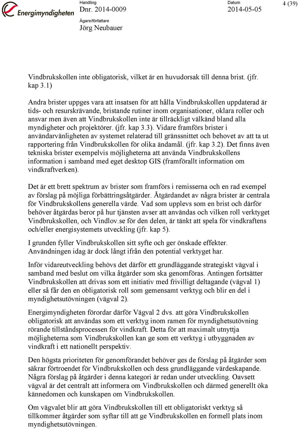 Vindbrukskollen inte är tillräckligt välkänd bland alla myndigheter och projektörer. (jfr. kap 3.3).