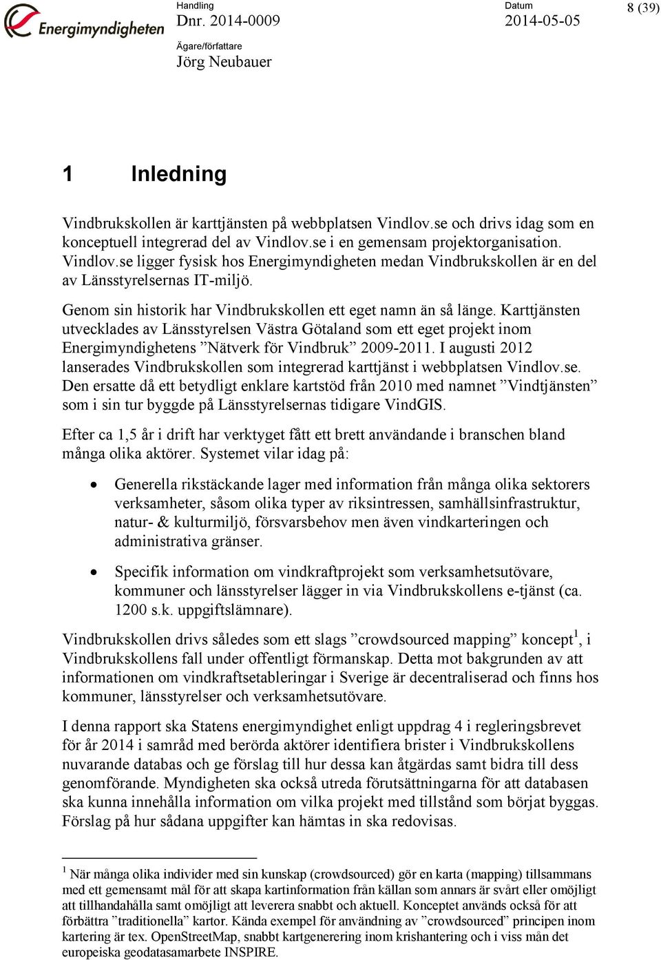 I augusti 2012 lanserades Vindbrukskollen som integrerad karttjänst i webbplatsen Vindlov.se. Den ersatte då ett betydligt enklare kartstöd från 2010 med namnet Vindtjänsten som i sin tur byggde på Länsstyrelsernas tidigare VindGIS.