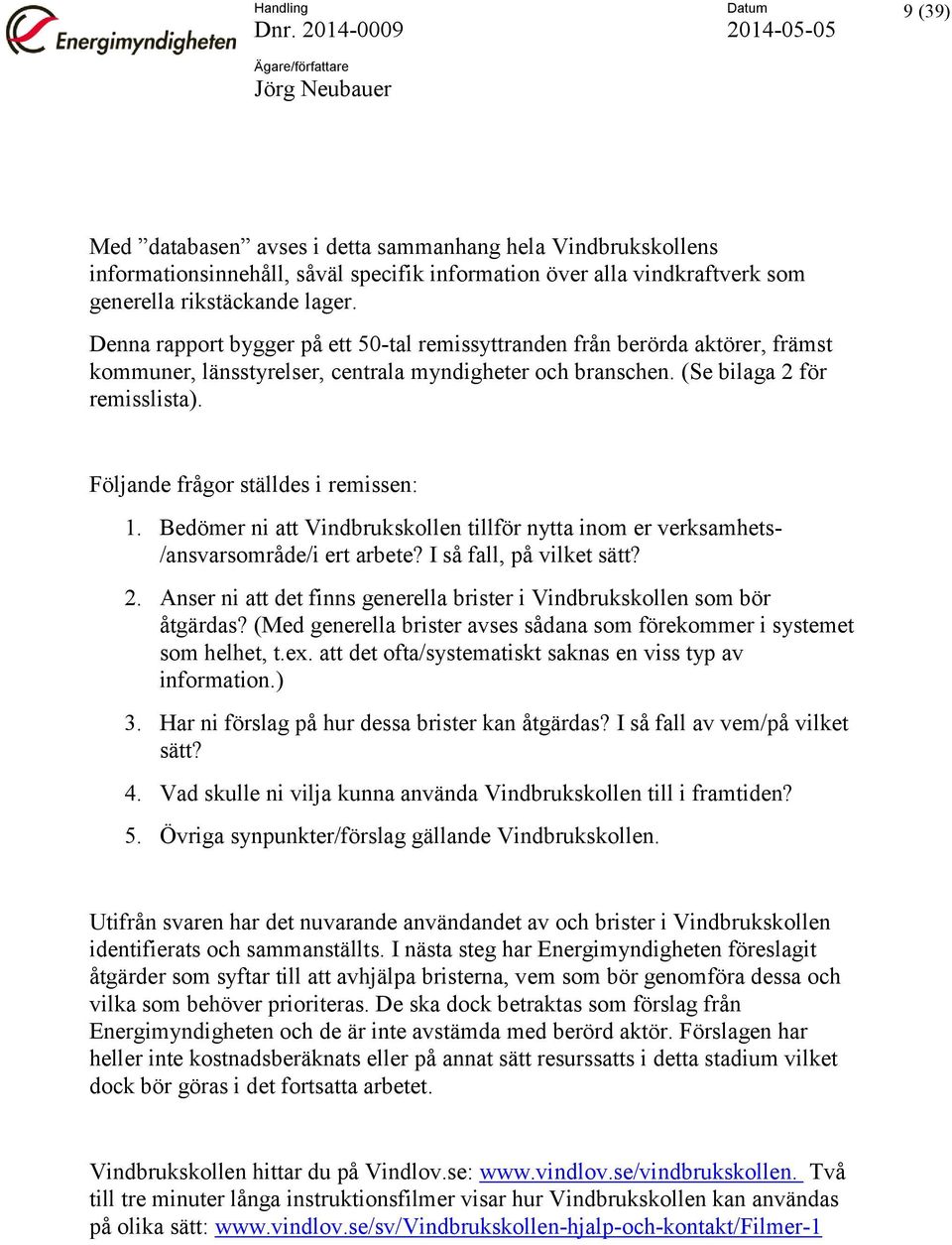 Följande frågor ställdes i remissen: 1. Bedömer ni att Vindbrukskollen tillför nytta inom er verksamhets- /ansvarsområde/i ert arbete? I så fall, på vilket sätt? 2.