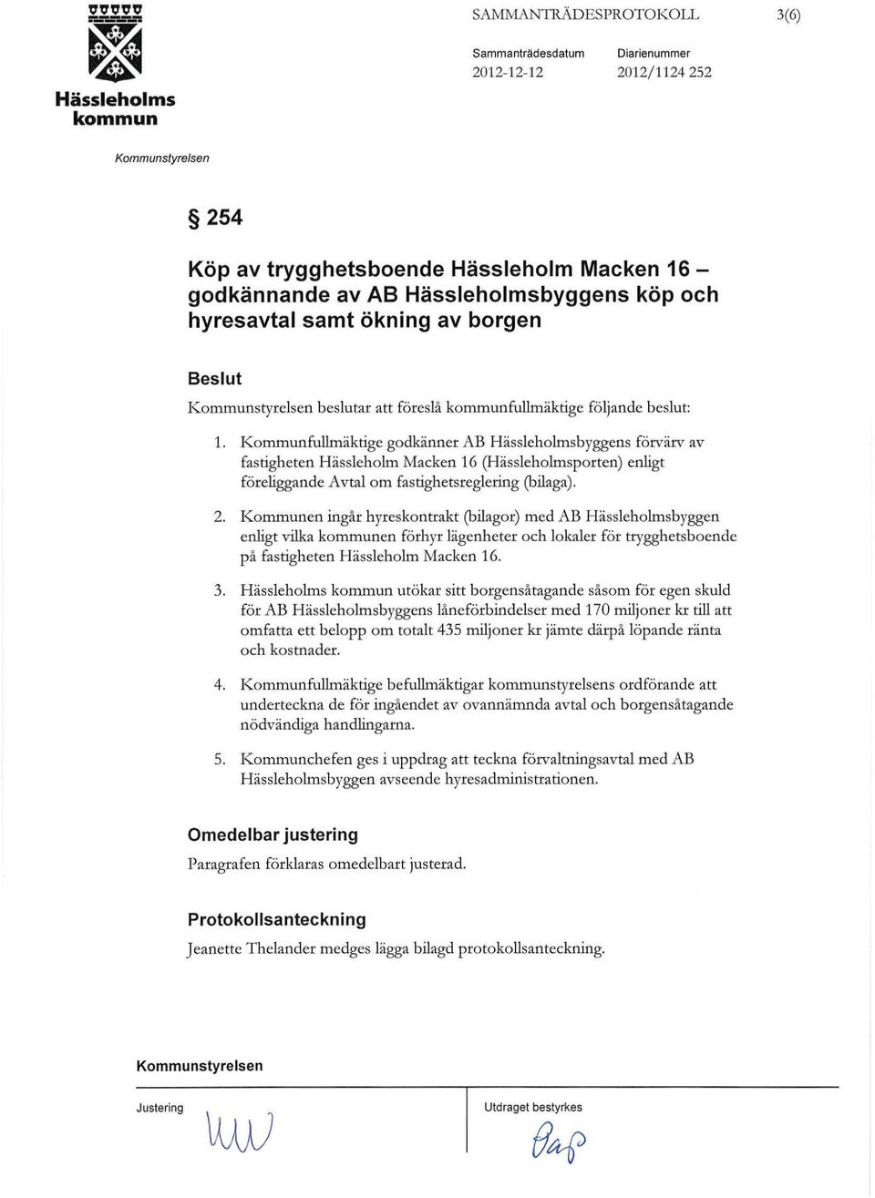 Kommunen ingår hyreskontrakt (biagor) med AB Hässehomsbyggen enigt vika en förhyr ägenheter och okaer för trygghetsboende på fastigheten Hässehom Macken 16. 3.