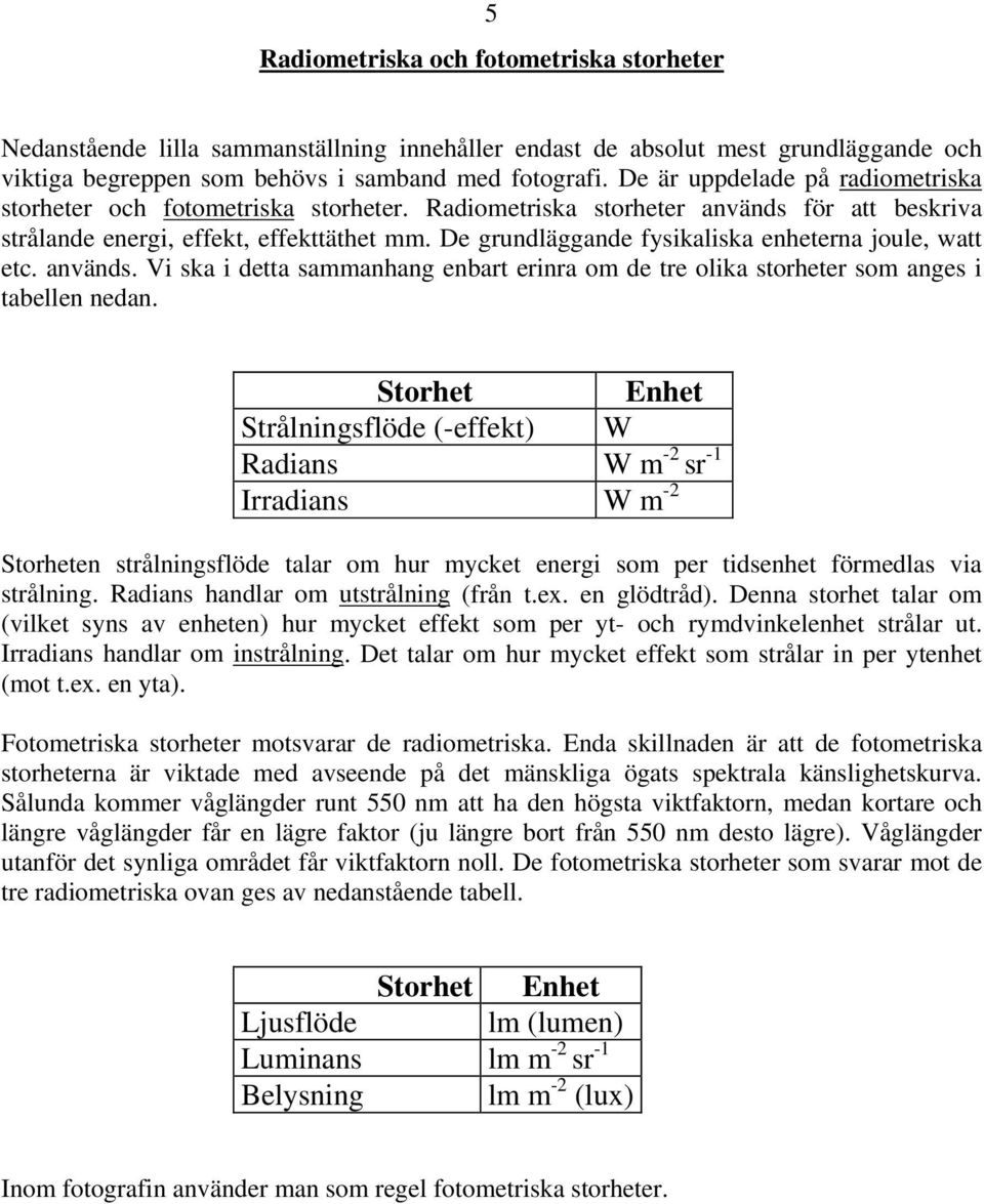 De grundläggande fysikaliska enheterna joule, watt etc. används. Vi ska i detta sammanhang enbart erinra om de tre olika storheter som anges i tabellen nedan.