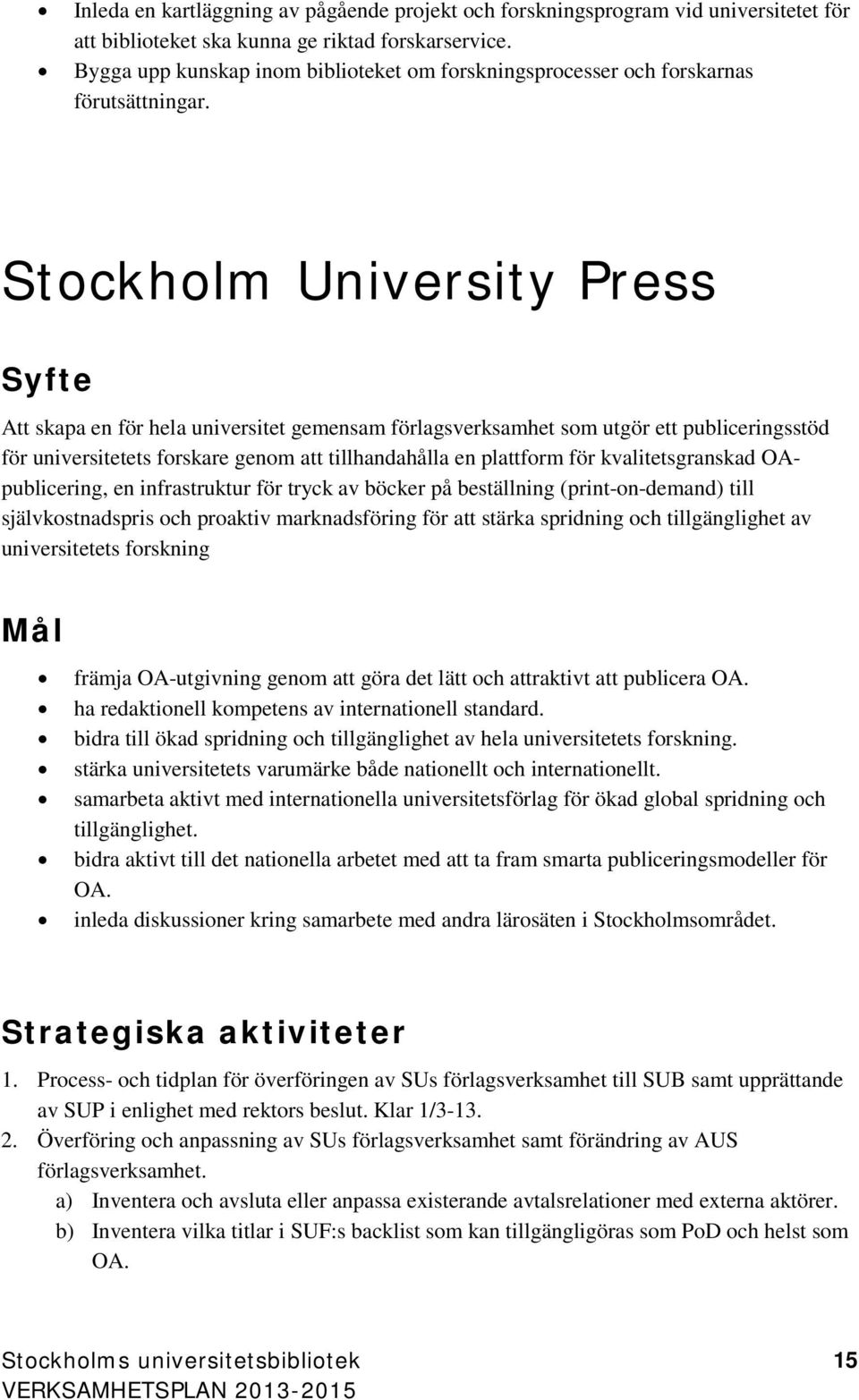 Stockholm University Press Syfte Att skapa en för hela universitet gemensam förlagsverksamhet som utgör ett publiceringsstöd för universitetets forskare genom att tillhandahålla en plattform för