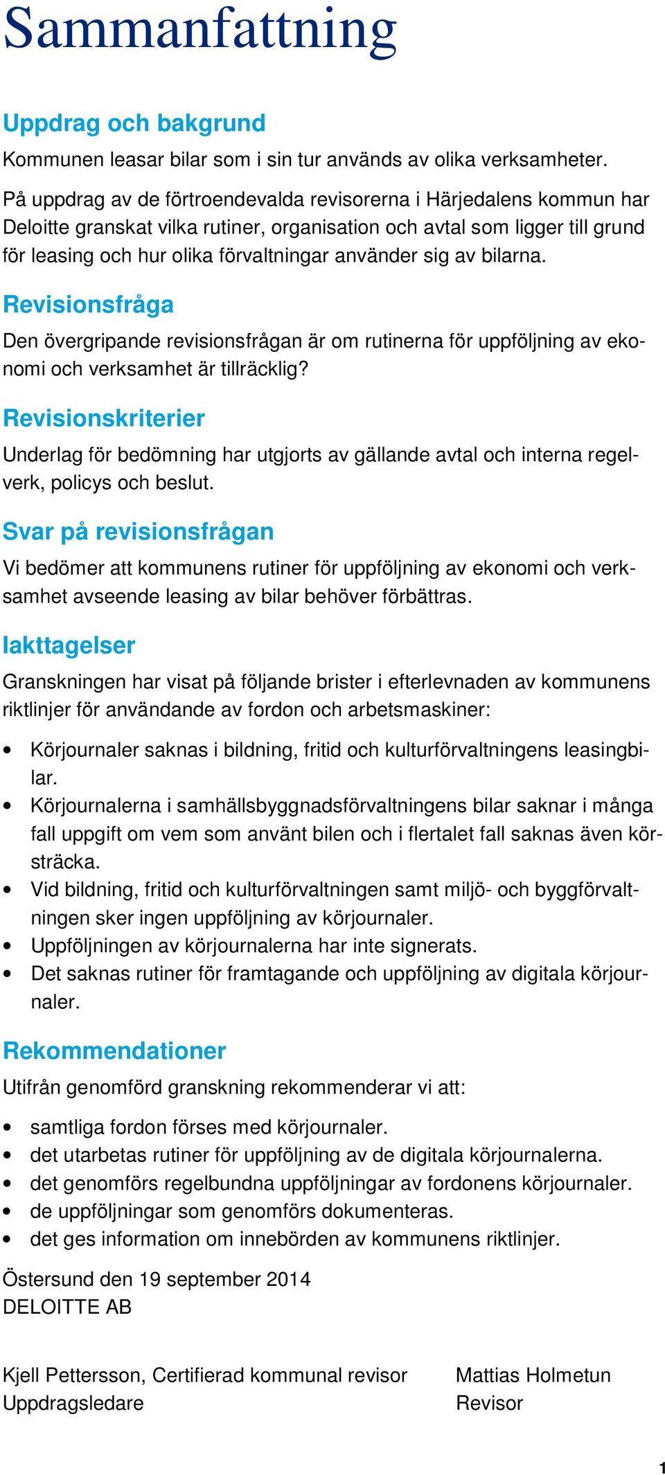 sig av bilarna. Revisionsfråga Den övergripande revisionsfrågan är om rutinerna för uppföljning av ekonomi och verksamhet är tillräcklig?