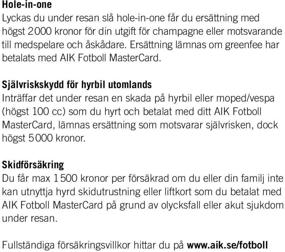 Självriskskydd för hyrbil utomlands Inträffar det under resan en skada på hyrbil eller moped/vespa (högst 100 cc) som du hyrt och betalat med ditt AIK Fotboll MasterCard, lämnas ersättning som