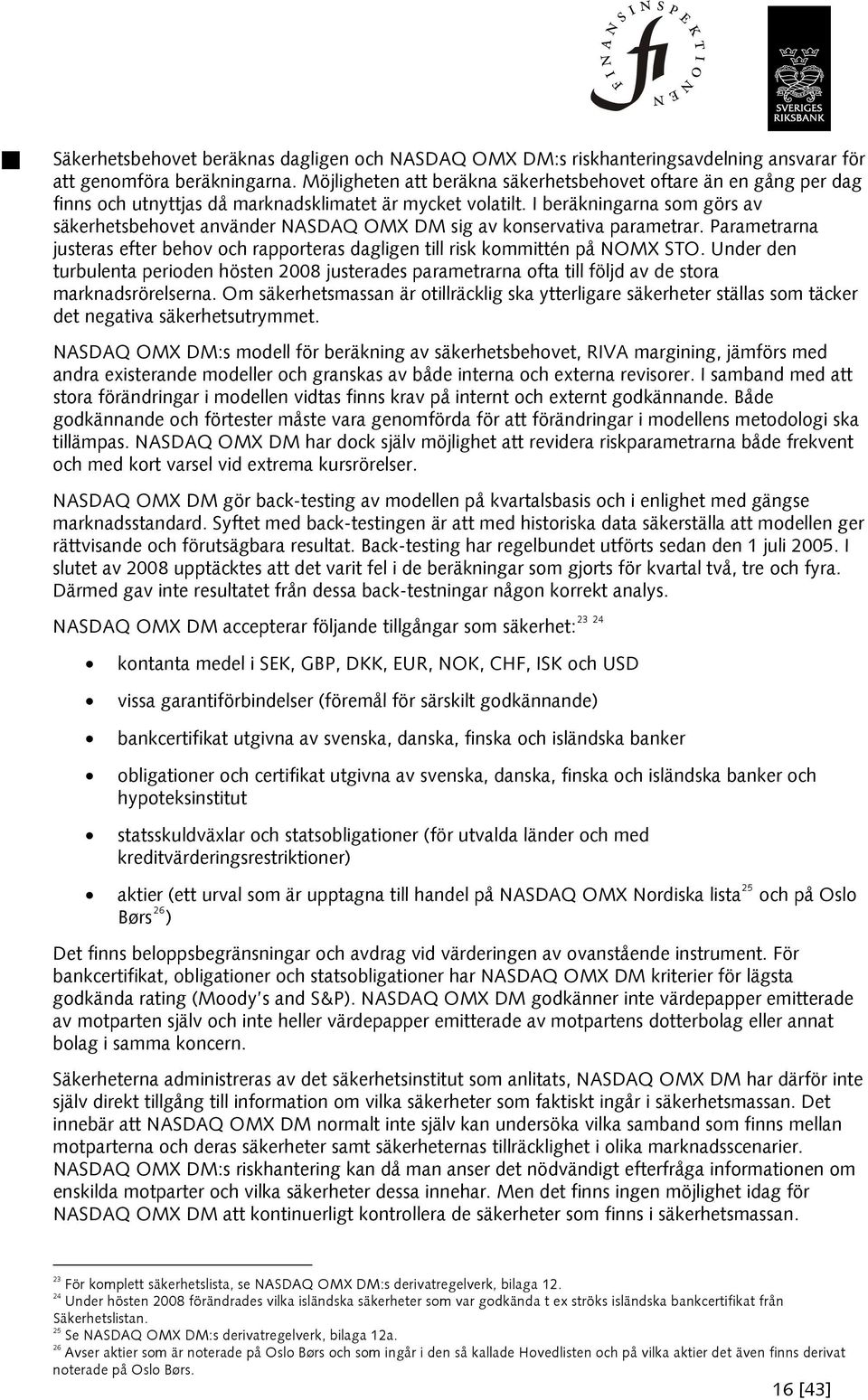 I beräkningarna som görs av säkerhetsbehovet använder NASDAQ OMX DM sig av konservativa parametrar. Parametrarna justeras efter behov och rapporteras dagligen till risk kommittén på NOMX STO.