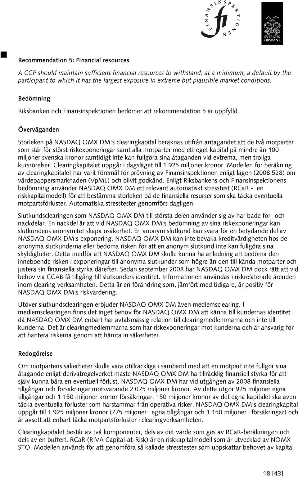 Överväganden Storleken på NASDAQ OMX DM:s clearingkapital beräknas utifrån antagandet att de två motparter som står för störst riskexponeringar samt alla motparter med ett eget kapital på mindre än