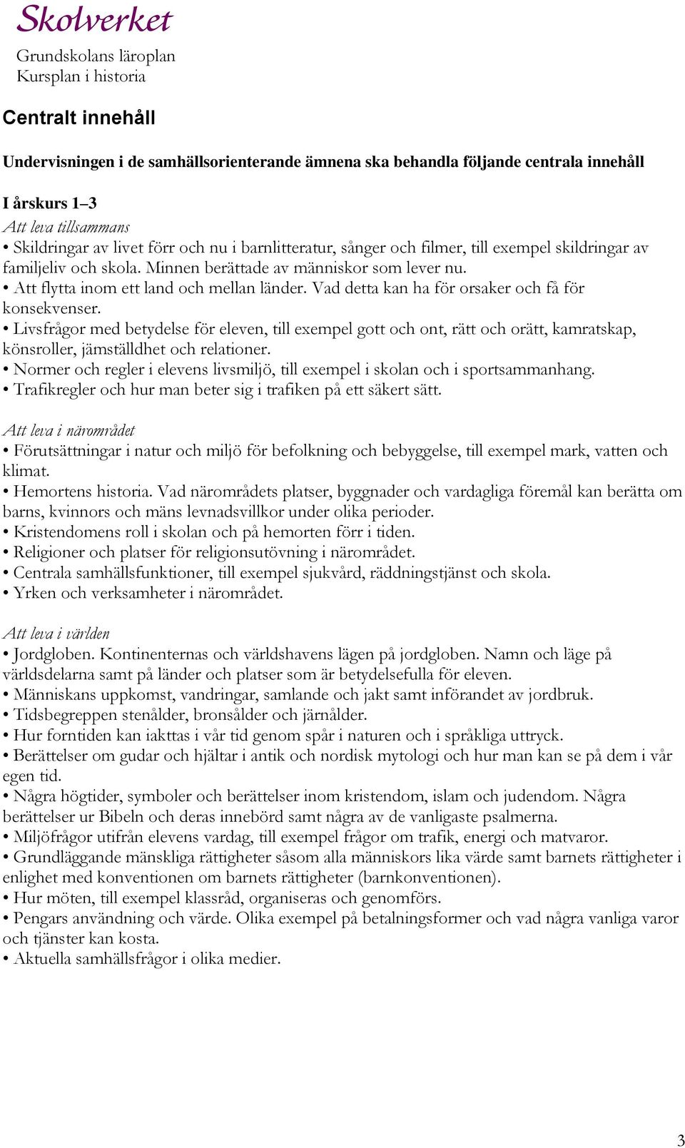 Vad detta kan ha för orsaker och få för konsekvenser. Livsfrågor med betydelse för eleven, till exempel gott och ont, rätt och orätt, kamratskap, könsroller, jämställdhet och relationer.