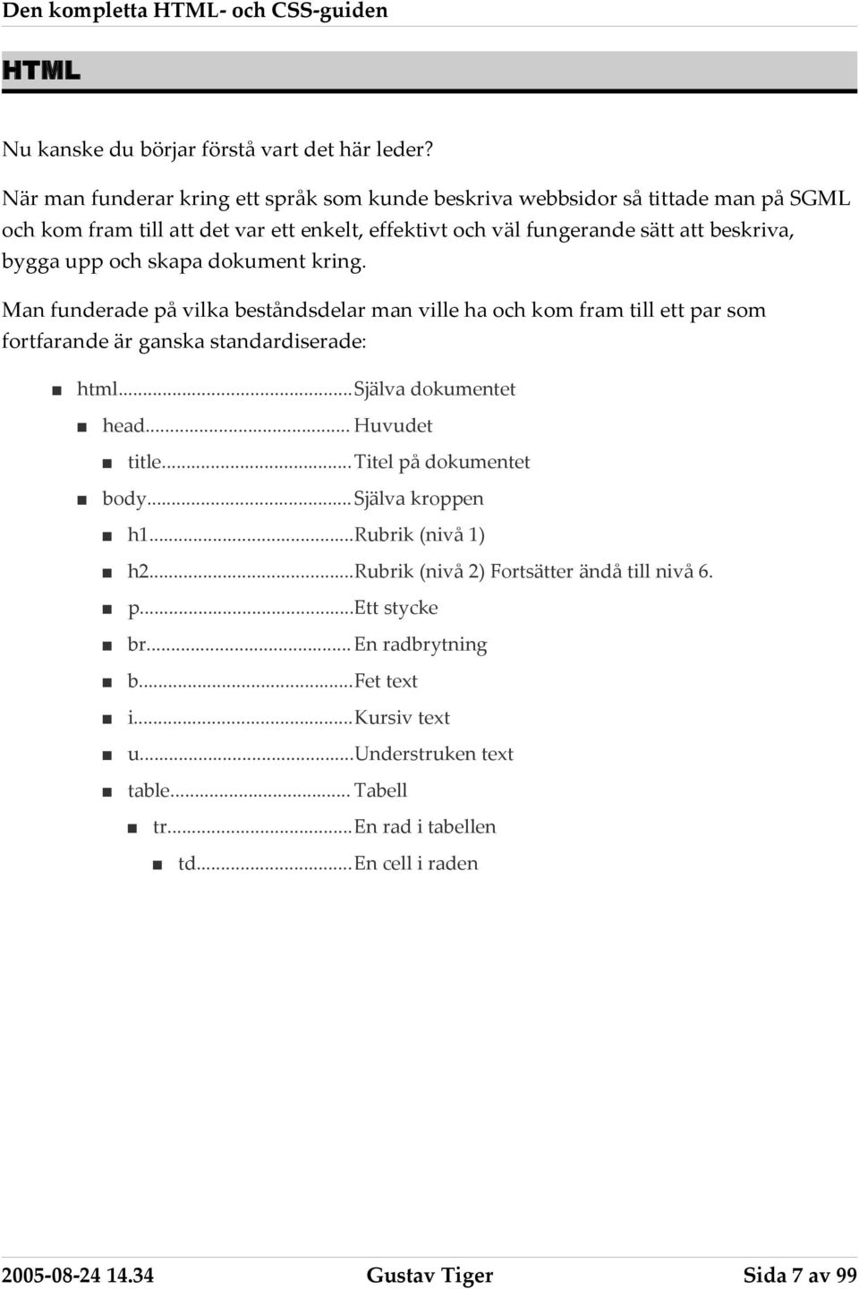 upp och skapa dokument kring. Man funderade på vilka beståndsdelar man ville ha och kom fram till ett par som fortfarande är ganska standardiserade: html...själva dokumentet head.