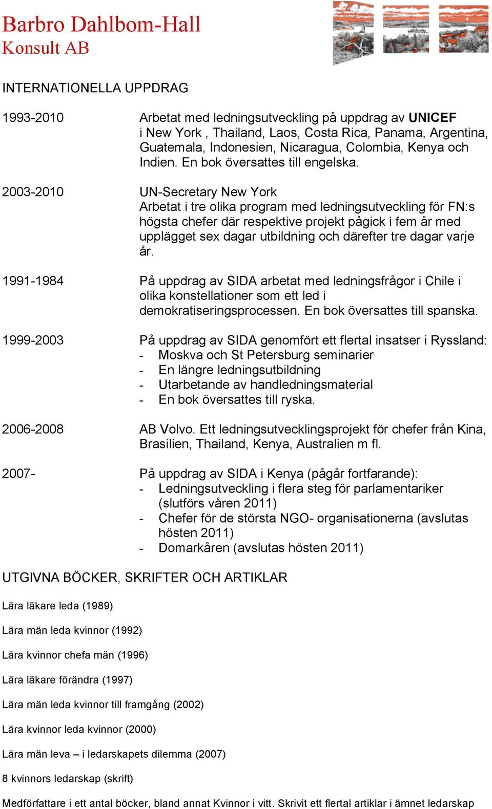 2003-2010 UN-Secretary New York Arbetat i tre olika program med ledningsutveckling för FN:s högsta chefer där respektive projekt pågick i fem år med upplägget sex dagar utbildning och därefter tre