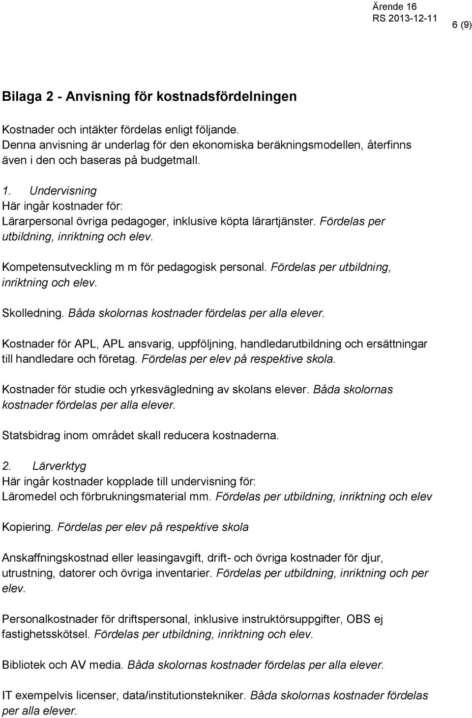 Undervisning Här ingår kostnader för: Lärarpersonal övriga pedagoger, inklusive köpta lärartjänster. Fördelas per utbildning, inriktning och elev. Kompetensutveckling m m för pedagogisk personal.