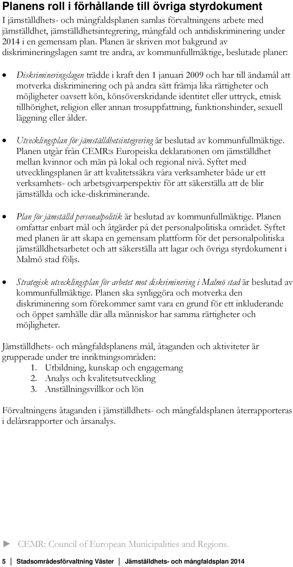 Planen är skriven mot bakgrund av diskrimineringslagen samt tre andra, av kommunfullmäktige, beslutade planer: Diskrimineringslagen trädde i kraft den 1 januari 2009 och har till ändamål att motverka