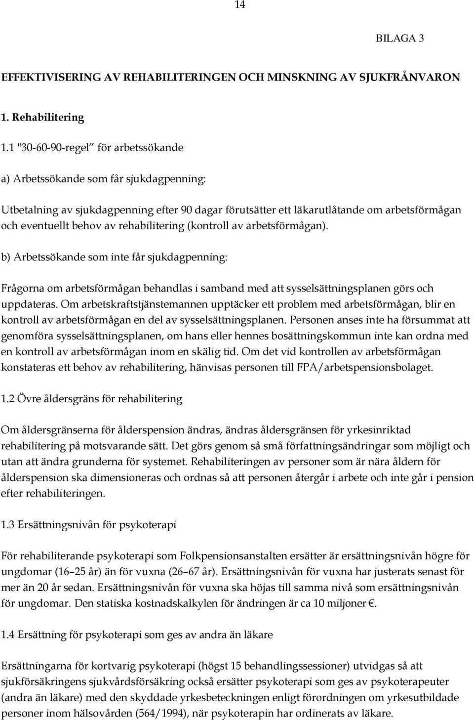 rehabilitering (kontroll av arbetsförmågan). b) Arbetssökande som inte får sjukdagpenning: Frågorna om arbetsförmågan behandlas i samband med att sysselsättningsplanen görs och uppdateras.