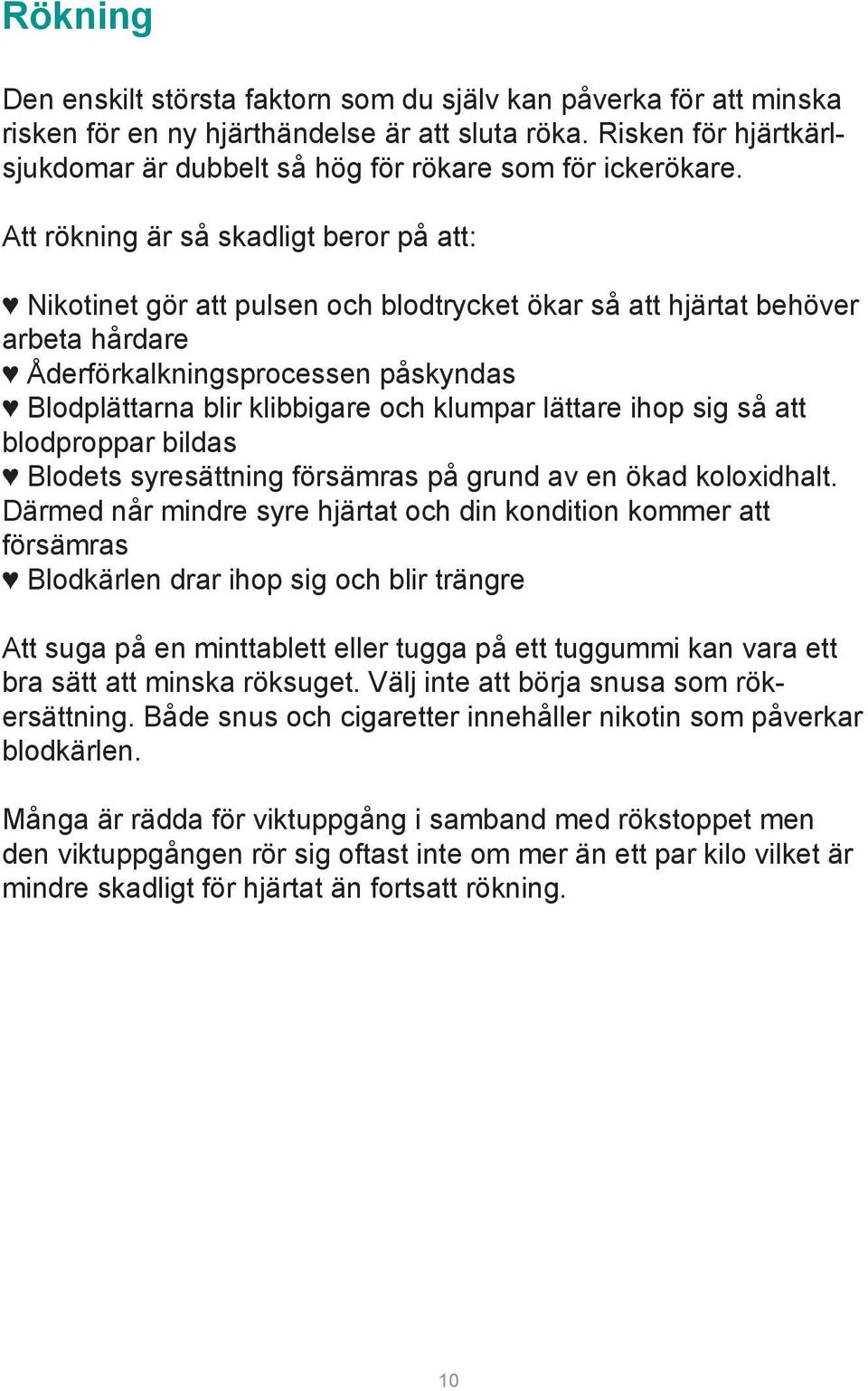 Att rökning är så skadligt beror på att: Nikotinet gör att pulsen och blodtrycket ökar så att hjärtat behöver arbeta hårdare Åderförkalkningsprocessen påskyndas Blodplättarna blir klibbigare och