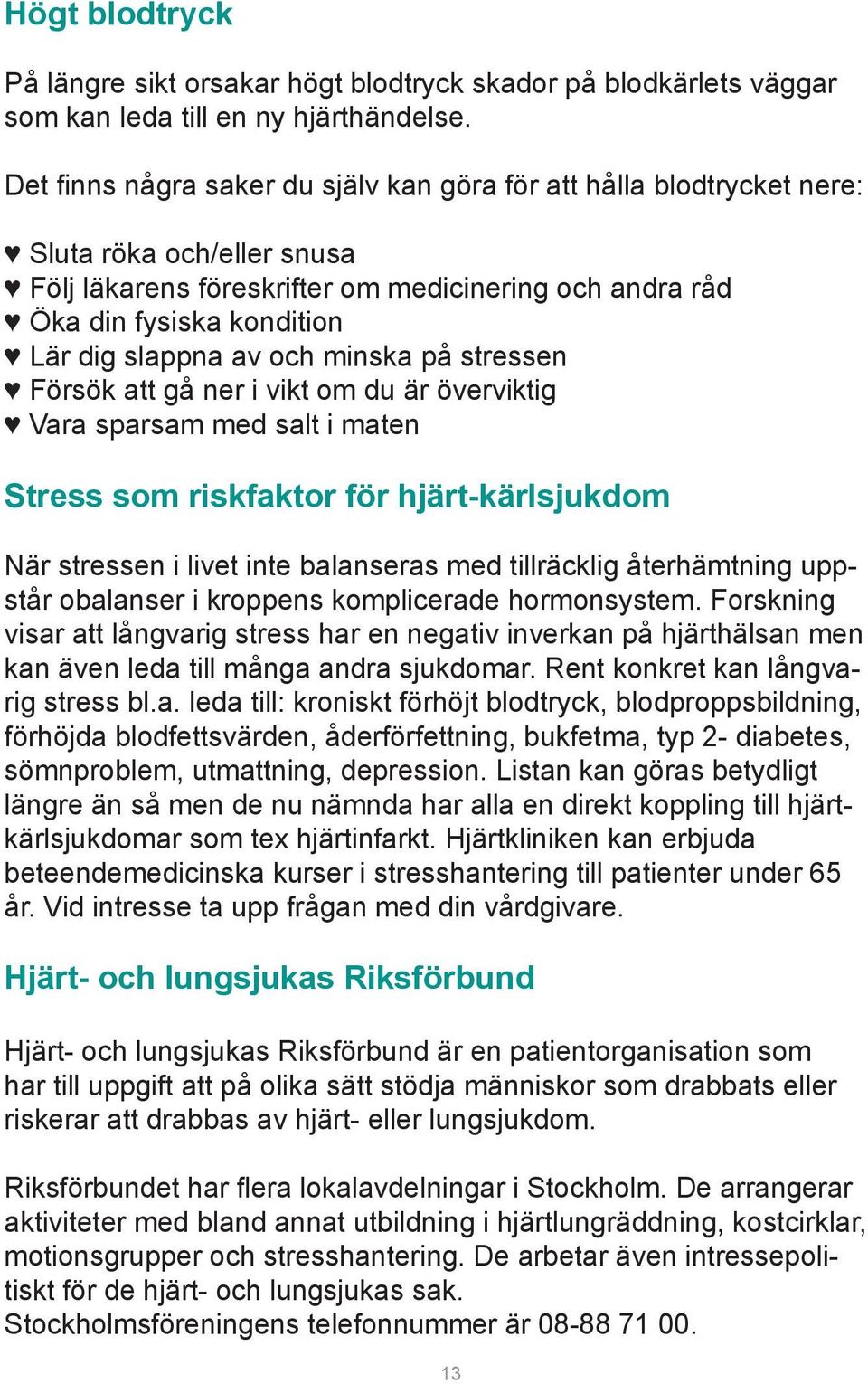 av och minska på stressen Försök att gå ner i vikt om du är överviktig Vara sparsam med salt i maten Stress som riskfaktor för hjärt-kärlsjukdom När stressen i livet inte balanseras med tillräcklig