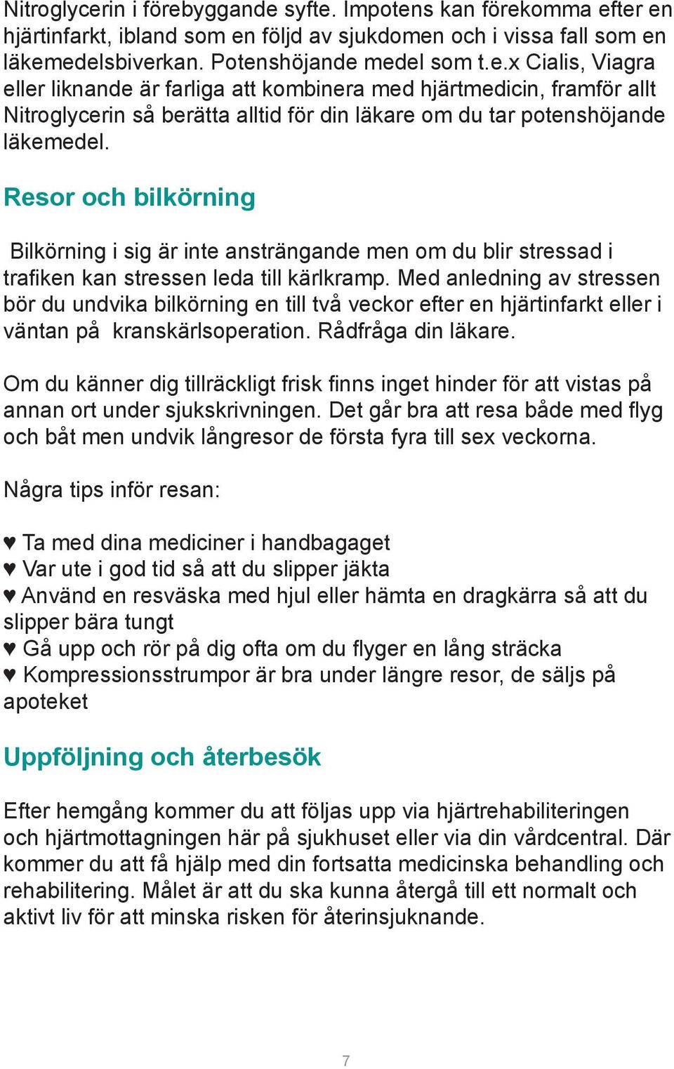 Med anledning av stressen bör du undvika bilkörning en till två veckor efter en hjärtinfarkt eller i väntan på kranskärlsoperation. Rådfråga din läkare.