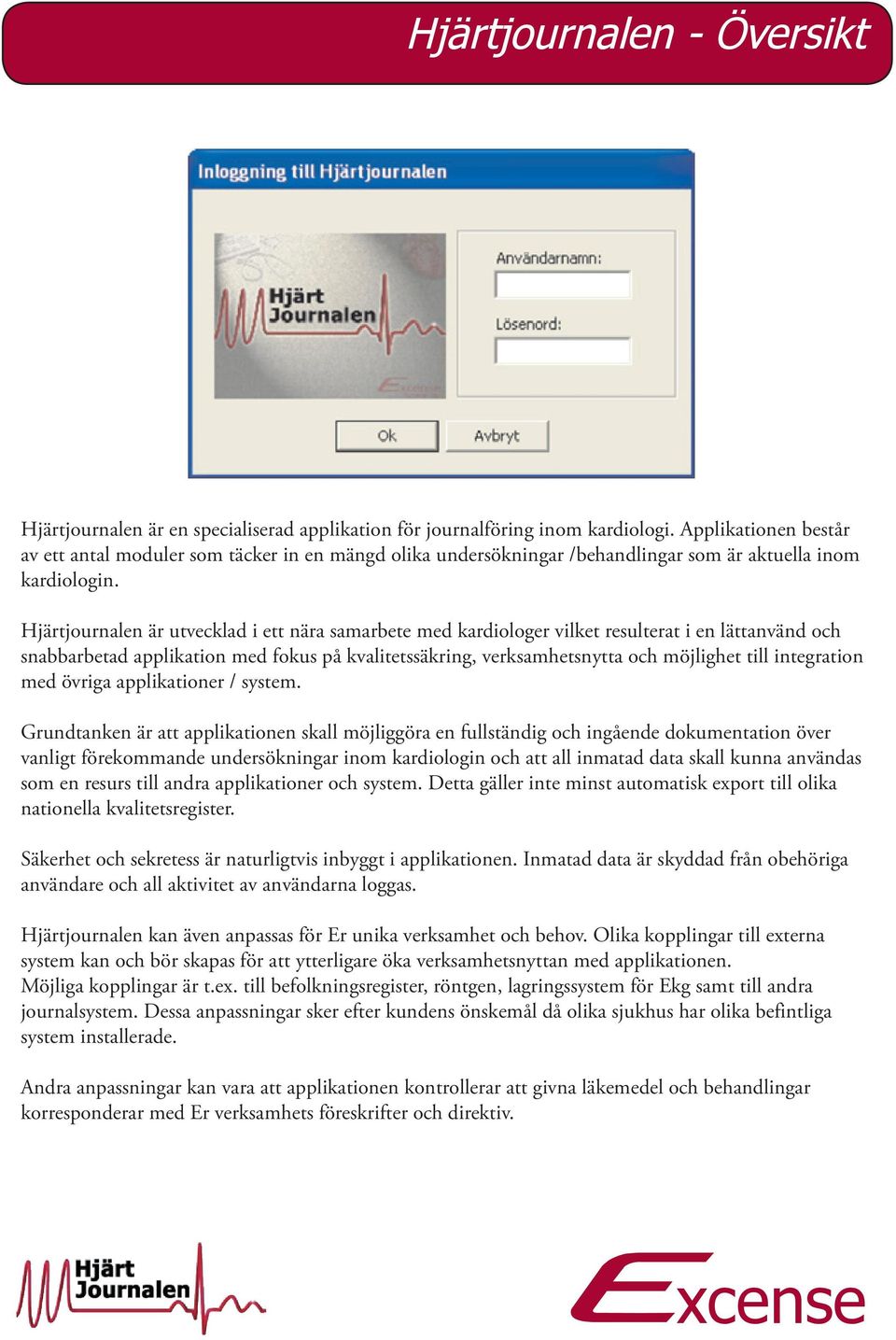 Hjärtjournalen är utvecklad i ett nära samarbete med kardiologer vilket resulterat i en lättanvänd och snabbarbetad applikation med fokus på kvalitetssäkring, verksamhetsnytta och möjlighet till