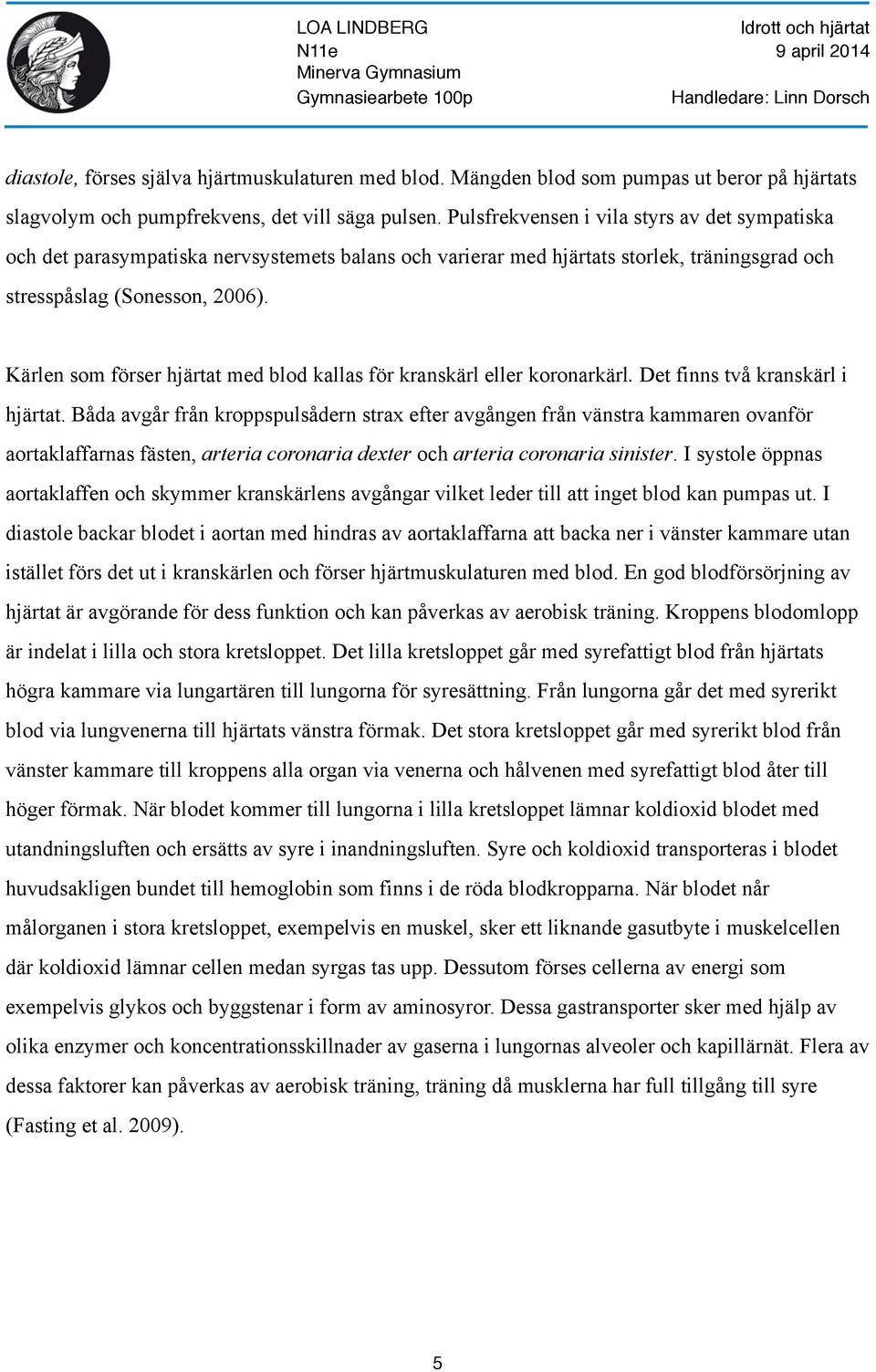 Kärlen som förser hjärtat med blod kallas för kranskärl eller koronarkärl. Det finns två kranskärl i hjärtat.