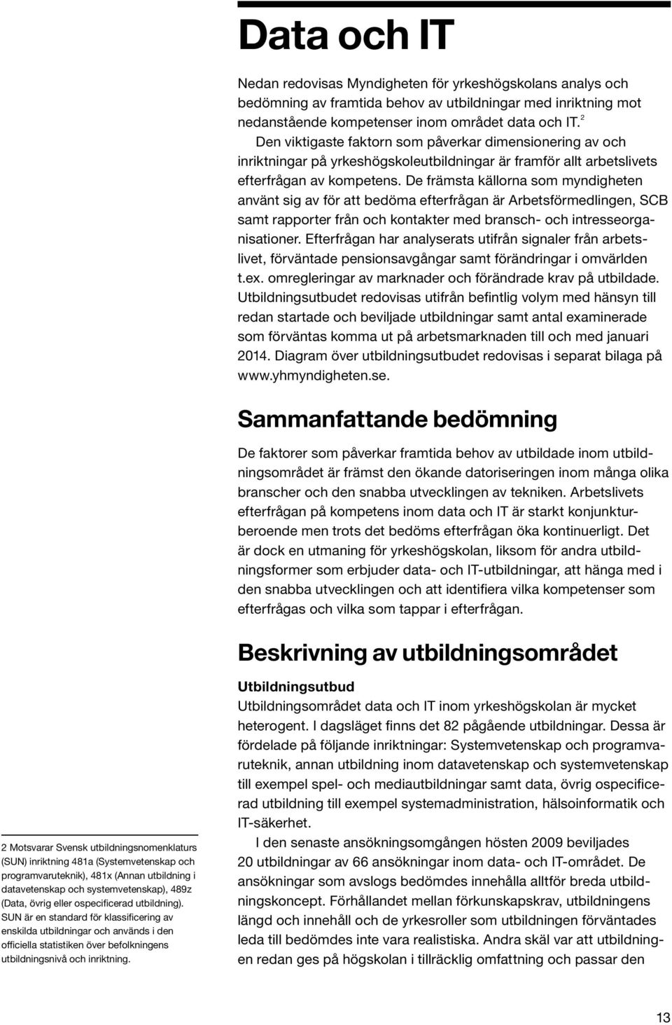 De främsta källorna som myndigheten använt sig av för att bedöma efterfrågan är Arbetsförmedlingen, SCB samt rapporter från och kontakter med bransch- och intresseorganisationer.