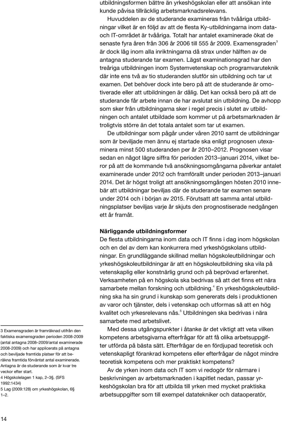 Totalt har antalet examinerade ökat de senaste fyra åren från 306 år 2006 till 555 år 2009.