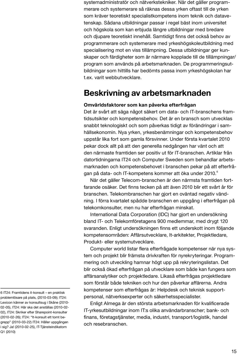 Sådana utbildningar passar i regel bäst inom universitet och högskola som kan erbjuda längre utbildningar med bredare och djupare teoretiskt innehåll.