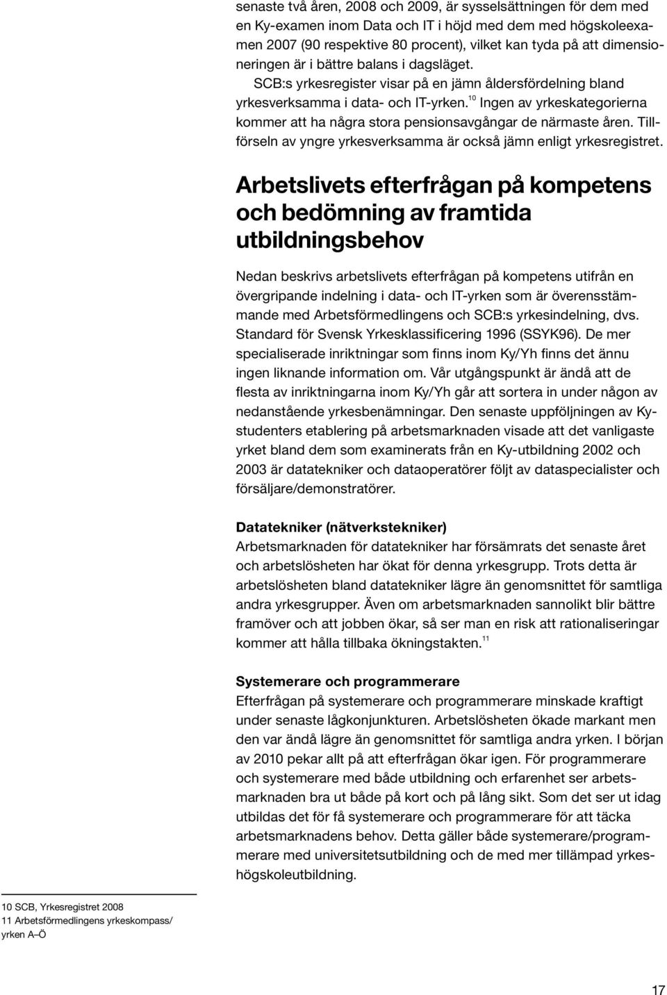 10 Ingen av yrkeskategorierna kommer att ha några stora pensionsavgångar de närmaste åren. Tillförseln av yngre yrkesverksamma är också jämn enligt yrkesregistret.