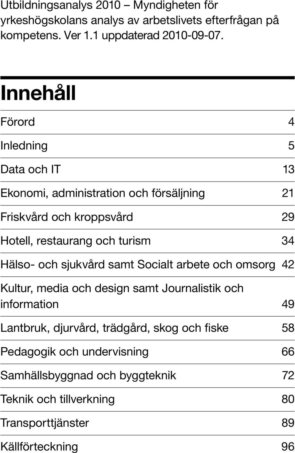 turism 34 Hälso- och sjukvård samt Socialt arbete och omsorg 42 Kultur, media och design samt Journalistik och information 49 Lantbruk,