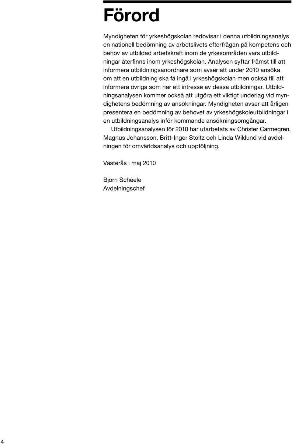Analysen syftar främst till att informera utbildningsanordnare som avser att under 2010 ansöka om att en utbildning ska få ingå i yrkeshögskolan men också till att informera övriga som har ett