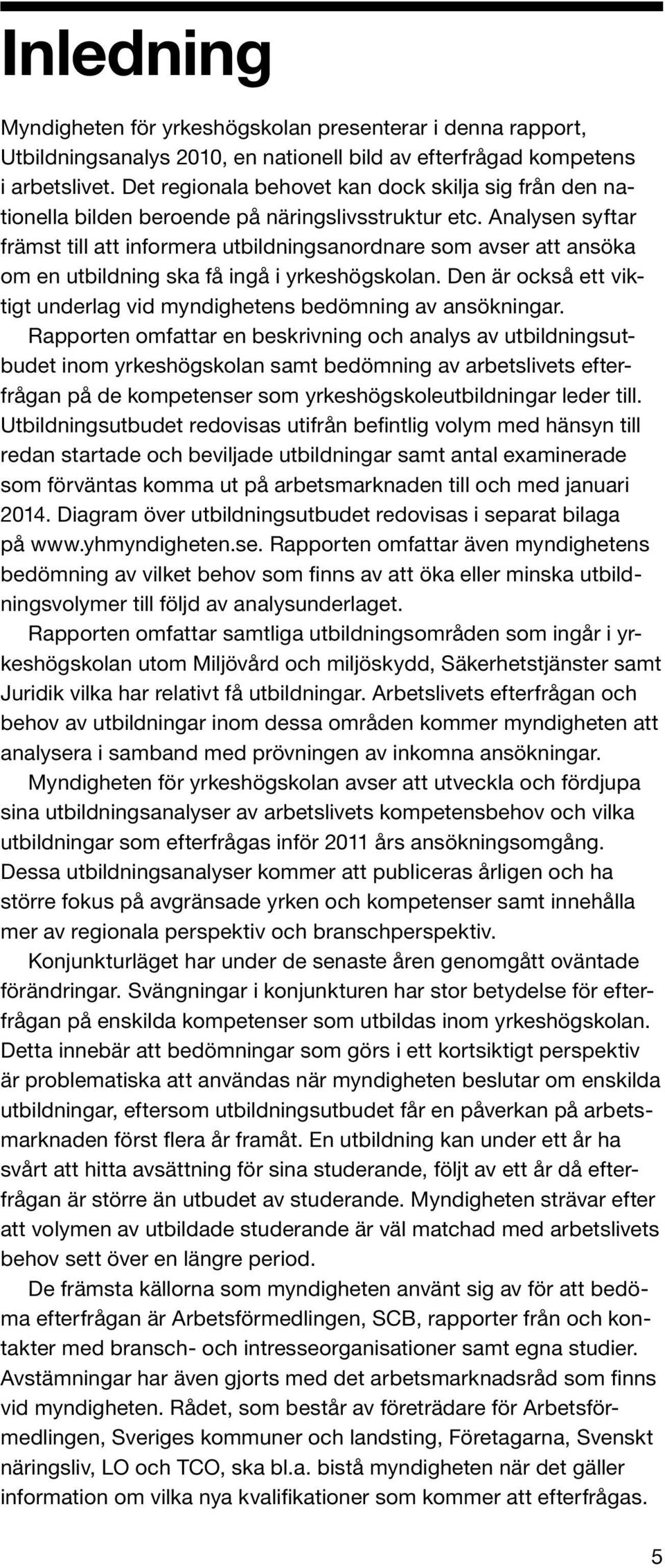 Analysen syftar främst till att informera utbildningsanordnare som avser att ansöka om en utbildning ska få ingå i yrkeshögskolan.
