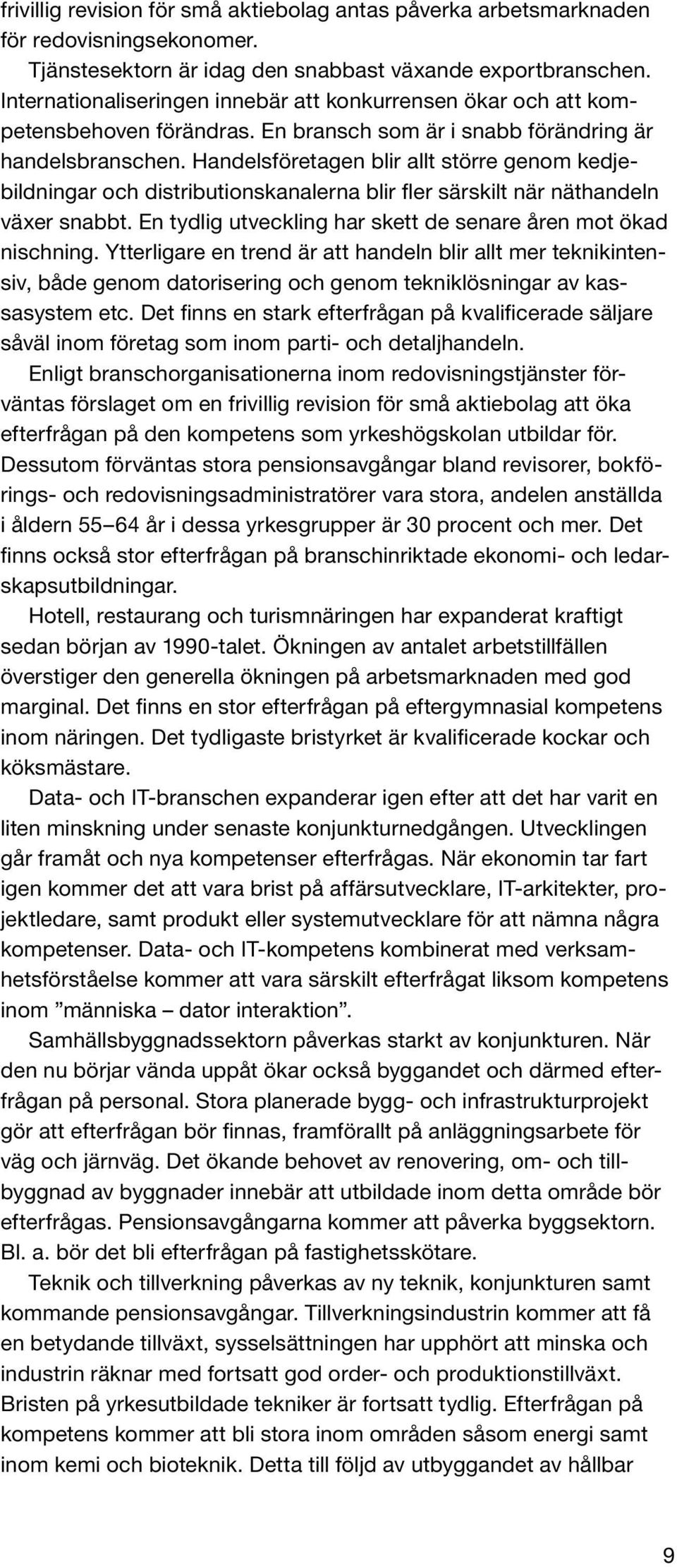 Handelsföretagen blir allt större genom kedjebildningar och distributionskanalerna blir fler särskilt när näthandeln växer snabbt. En tydlig utveckling har skett de senare åren mot ökad nischning.