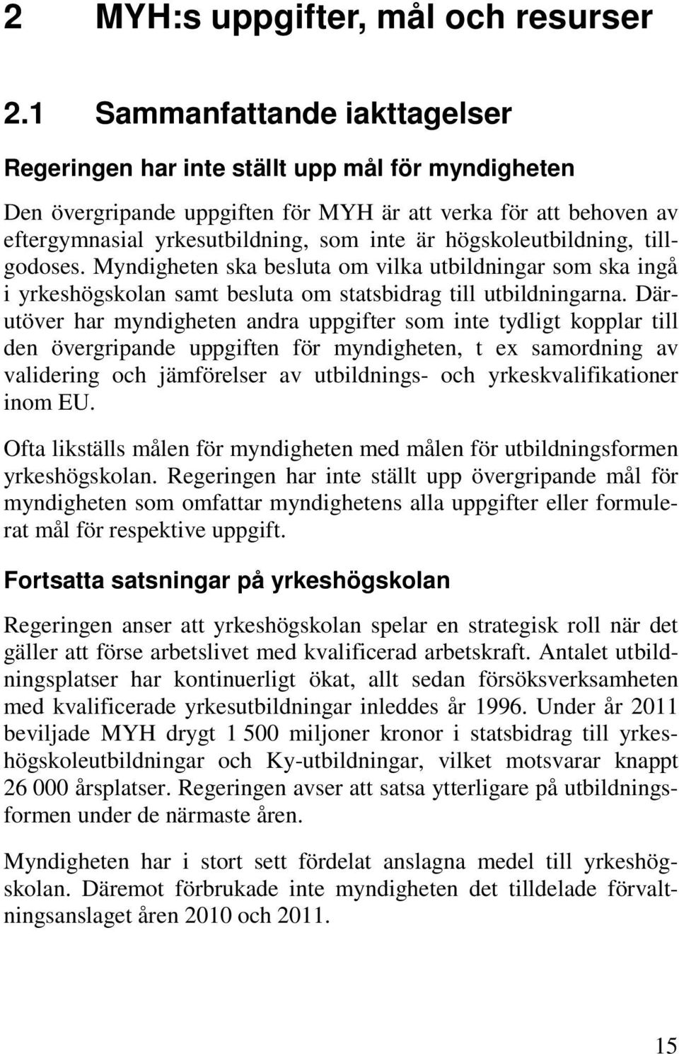 högskoleutbildning, tillgodoses. Myndigheten ska besluta om vilka utbildningar som ska ingå i yrkeshögskolan samt besluta om statsbidrag till utbildningarna.