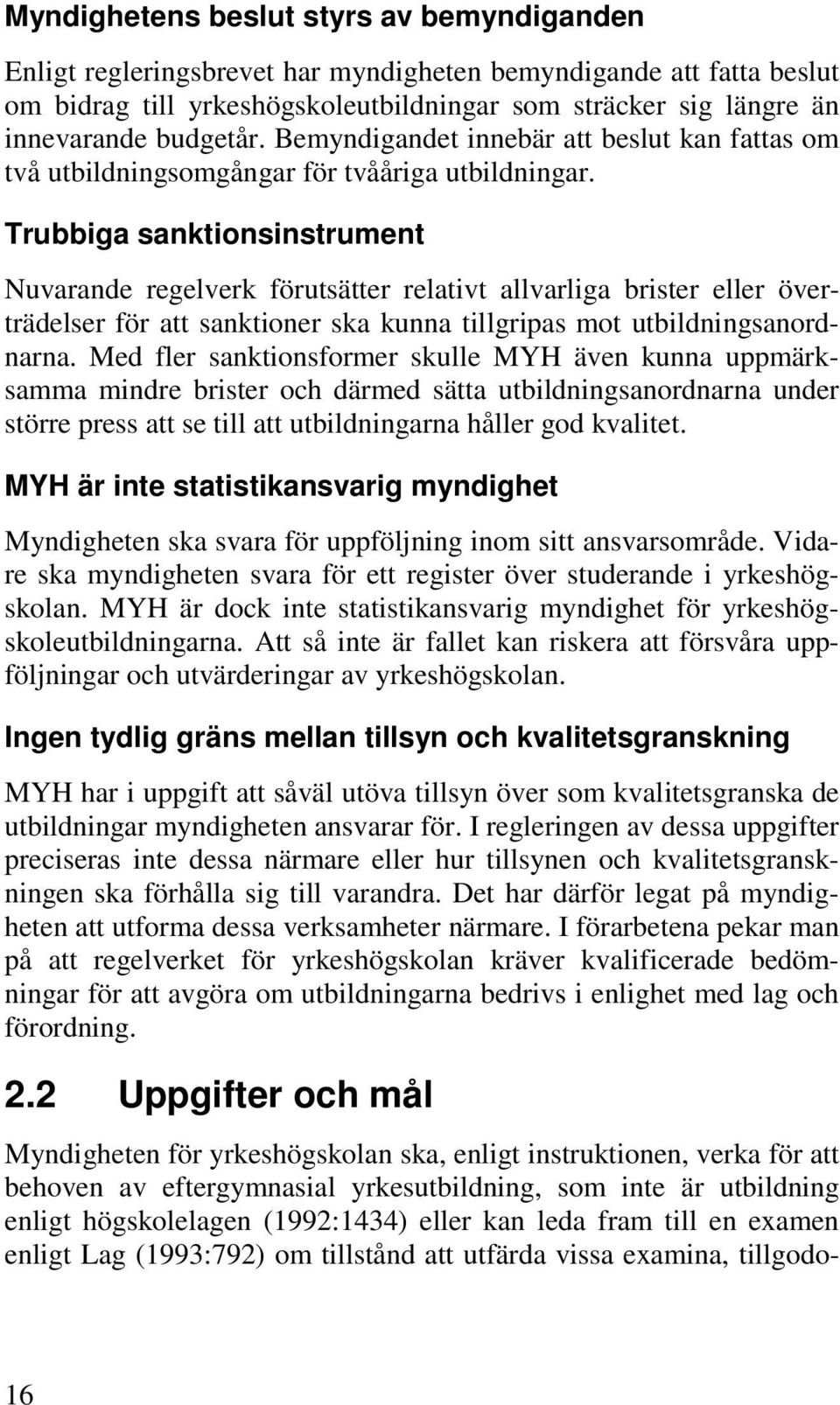 Trubbiga sanktionsinstrument Nuvarande regelverk förutsätter relativt allvarliga brister eller överträdelser för att sanktioner ska kunna tillgripas mot utbildningsanordnarna.