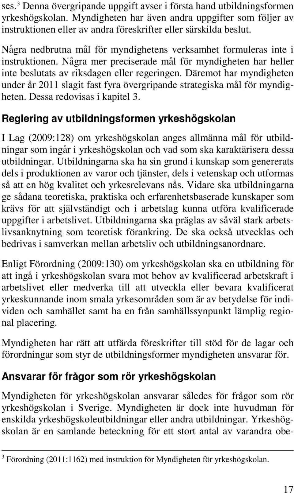 Några mer preciserade mål för myndigheten har heller inte beslutats av riksdagen eller regeringen. Däremot har myndigheten under år 2011 slagit fast fyra övergripande strategiska mål för myndigheten.