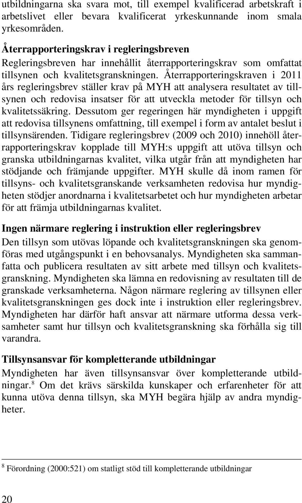 Återrapporteringskraven i 2011 års regleringsbrev ställer krav på MYH att analysera resultatet av tillsynen och redovisa insatser för att utveckla metoder för tillsyn och kvalitetssäkring.