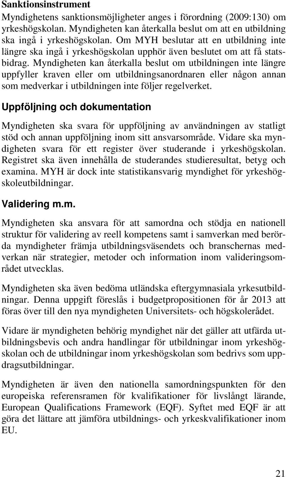 Myndigheten kan återkalla beslut om utbildningen inte längre uppfyller kraven eller om utbildningsanordnaren eller någon annan som medverkar i utbildningen inte följer regelverket.